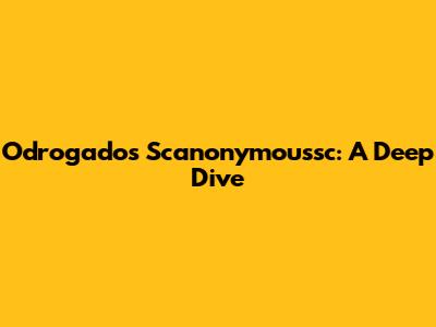 Odrogados Scanonymoussc: A Deep Dive