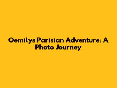 Oemily's Parisian Adventure: A Photo Journey