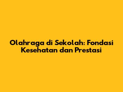 Olahraga di Sekolah: Fondasi Kesehatan dan Prestasi
