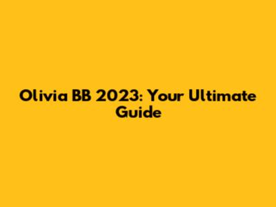 Olivia BB 2023: Your Ultimate Guide