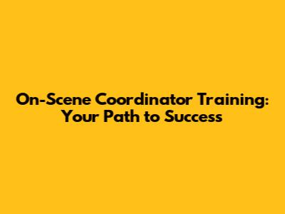 On-Scene Coordinator Training: Your Path to Success