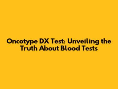 Oncotype DX Test: Unveiling the Truth About Blood Tests