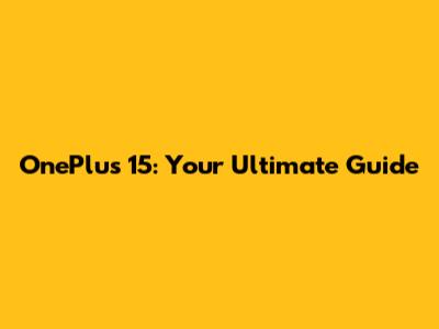 OnePlus 15: Your Ultimate Guide