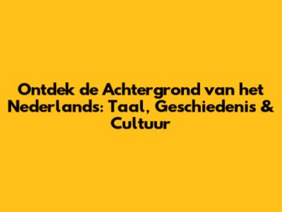Ontdek de Achtergrond van het Nederlands: Taal, Geschiedenis & Cultuur