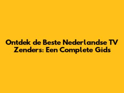 Ontdek de Beste Nederlandse TV Zenders: Een Complete Gids
