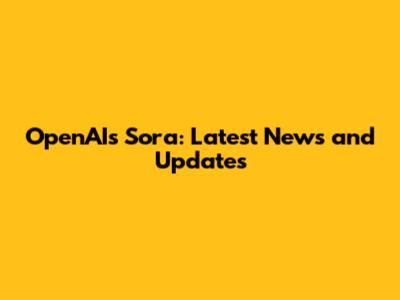 OpenAI's Sora: Latest News and Updates