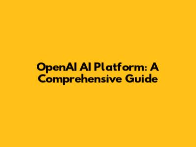 OpenAI AI Platform: A Comprehensive Guide