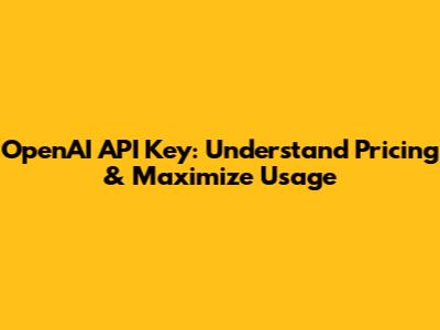 OpenAI API Key: Understand Pricing & Maximize Usage