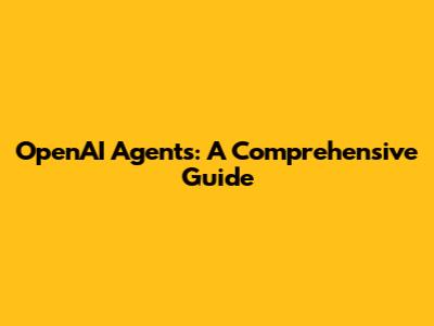 OpenAI Agents: A Comprehensive Guide