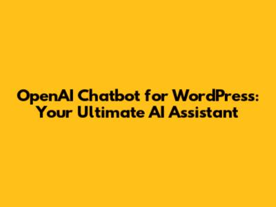 OpenAI Chatbot for WordPress: Your Ultimate AI Assistant