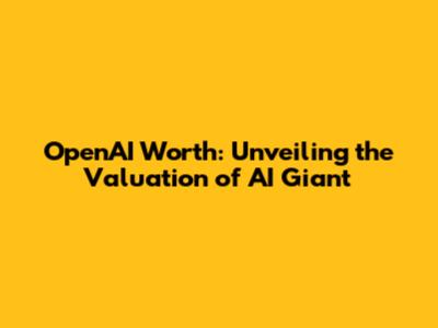 OpenAI Worth: Unveiling the Valuation of AI Giant