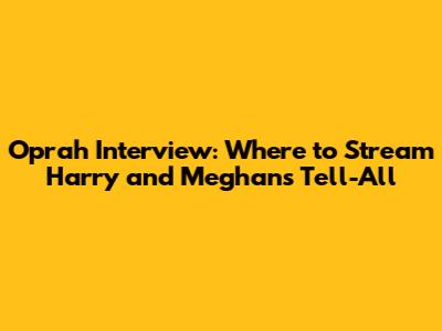 Oprah Interview: Where to Stream Harry and Meghan's Tell-All