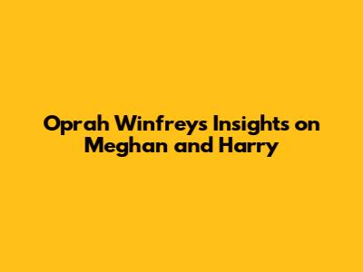 Oprah Winfrey's Insights on Meghan and Harry