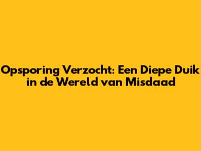 Opsporing Verzocht: Een Diepe Duik in de Wereld van Misdaad