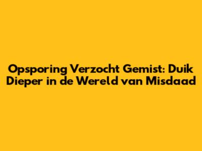 Opsporing Verzocht Gemist: Duik Dieper in de Wereld van Misdaad