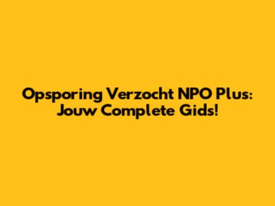Opsporing Verzocht NPO Plus: Jouw Complete Gids!