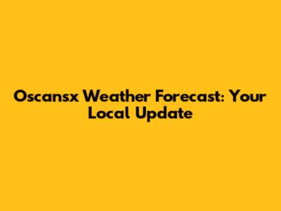 Oscansx Weather Forecast: Your Local Update
