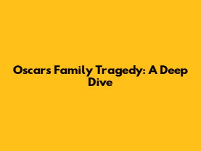 Oscar's Family Tragedy: A Deep Dive