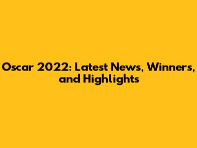 Oscar 2022: Latest News, Winners, and Highlights