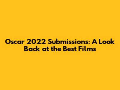 Oscar 2022 Submissions: A Look Back at the Best Films