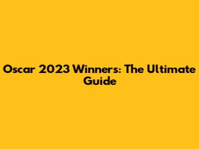 Oscar 2023 Winners: The Ultimate Guide