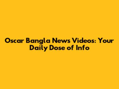 Oscar Bangla News Videos: Your Daily Dose of Info
