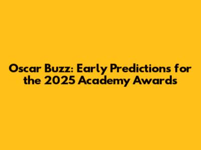 Oscar Buzz: Early Predictions for the 2025 Academy Awards