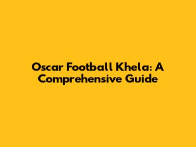 Oscar Football Khela: A Comprehensive Guide