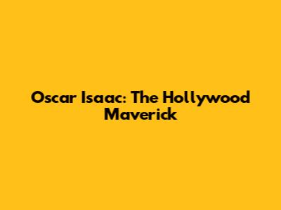 Oscar Isaac: The Hollywood Maverick