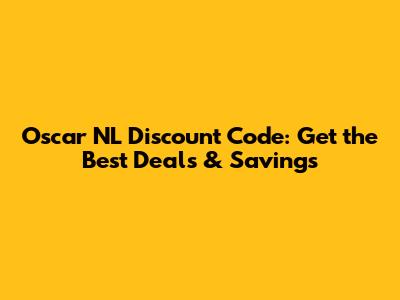 Oscar NL Discount Code: Get the Best Deals & Savings