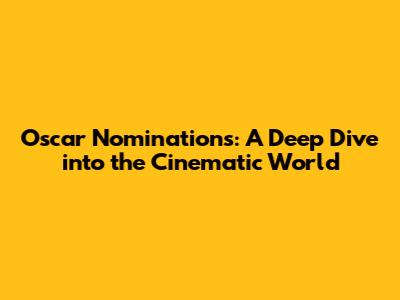 Oscar Nominations: A Deep Dive into the Cinematic World