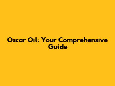 Oscar Oil: Your Comprehensive Guide