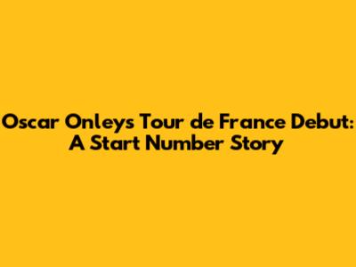 Oscar Onley's Tour de France Debut: A Start Number Story