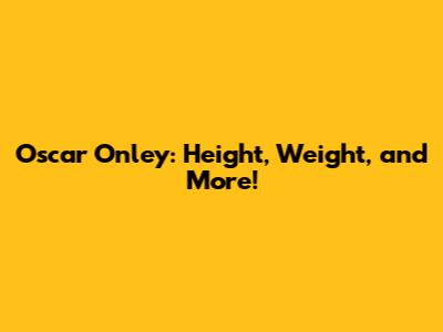 Oscar Onley: Height, Weight, and More!