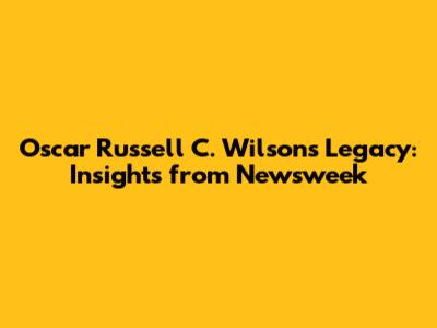 Oscar Russell C. Wilson's Legacy: Insights from Newsweek