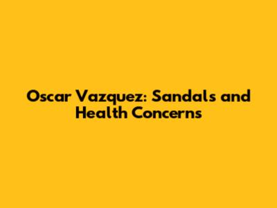 Oscar Vazquez: Sandals and Health Concerns