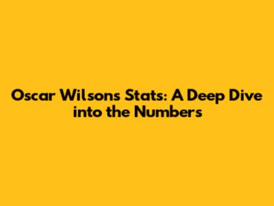 Oscar Wilson's Stats: A Deep Dive into the Numbers