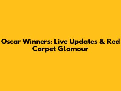 Oscar Winners: Live Updates & Red Carpet Glamour