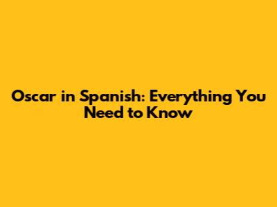 Oscar in Spanish: Everything You Need to Know