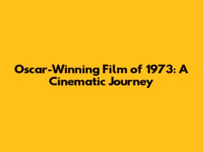 Oscar-Winning Film of 1973: A Cinematic Journey