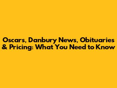 Oscars, Danbury News, Obituaries & Pricing: What You Need to Know