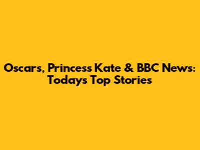 Oscars, Princess Kate & BBC News: Today's Top Stories