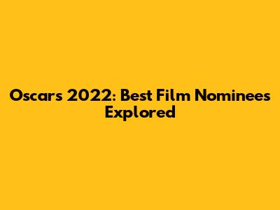 Oscars 2022: Best Film Nominees Explored