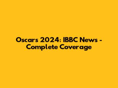 Oscars 2024: IBBC News - Complete Coverage