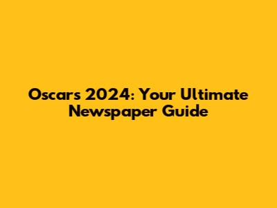 Oscars 2024: Your Ultimate Newspaper Guide