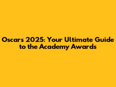 Oscars 2025: Your Ultimate Guide to the Academy Awards