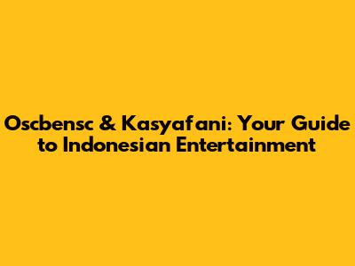 Oscbensc & Kasyafani: Your Guide to Indonesian Entertainment