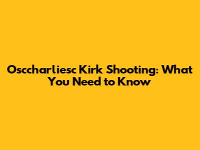 Osccharliesc Kirk Shooting: What You Need to Know