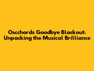 Oscchord's Goodbye Blackout: Unpacking the Musical Brilliance