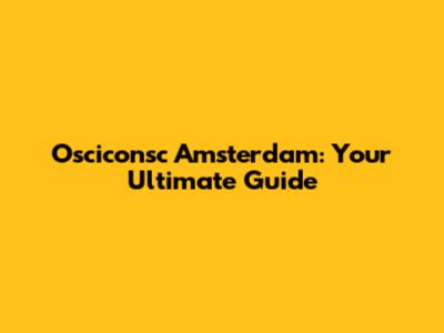 Osciconsc Amsterdam: Your Ultimate Guide